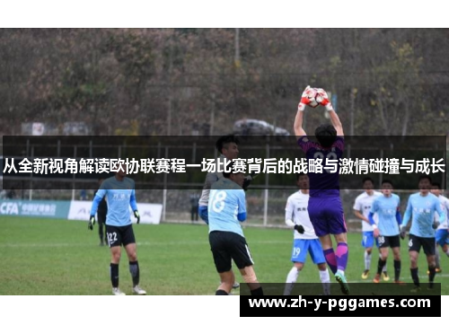 从全新视角解读欧协联赛程一场比赛背后的战略与激情碰撞与成长
