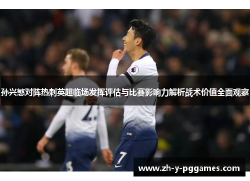 孙兴慜对阵热刺英超临场发挥评估与比赛影响力解析战术价值全面观察