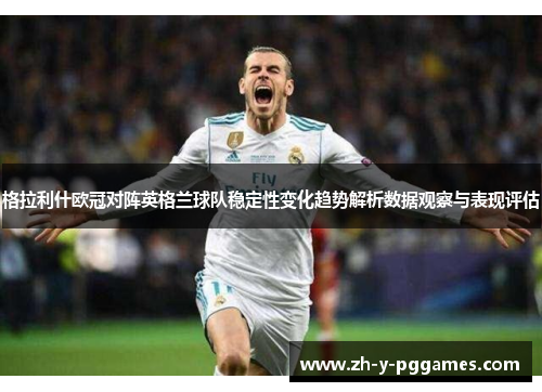格拉利什欧冠对阵英格兰球队稳定性变化趋势解析数据观察与表现评估