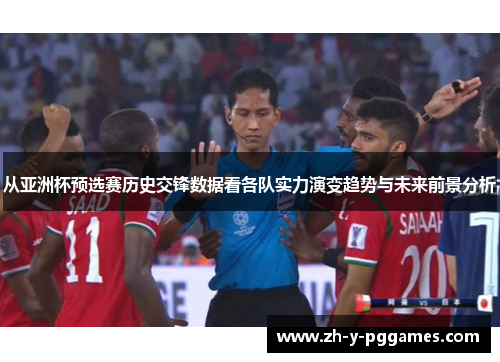 从亚洲杯预选赛历史交锋数据看各队实力演变趋势与未来前景分析