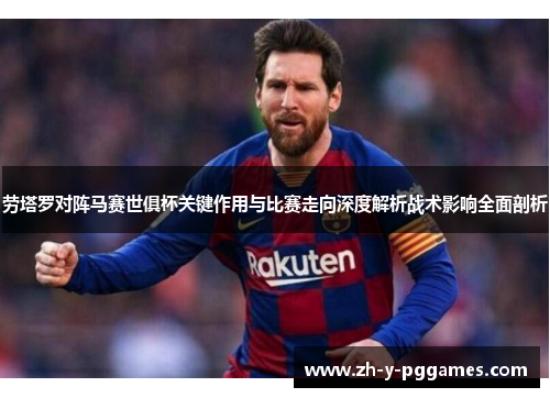 劳塔罗对阵马赛世俱杯关键作用与比赛走向深度解析战术影响全面剖析 劳塔罗对阵马赛世俱杯关键作用与比赛走向深度解析战术影响全面剖析