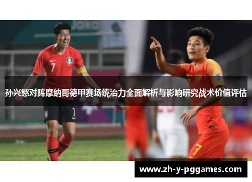 孙兴慜对阵摩纳哥德甲赛场统治力全面解析与影响研究战术价值评估