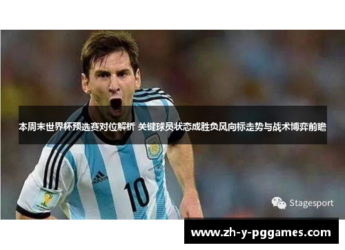 本周末世界杯预选赛对位解析 关键球员状态成胜负风向标走势与战术博弈前瞻 本周末世界杯预选赛对位解析 关键球员状态成胜负风向标走势与战术博弈前瞻