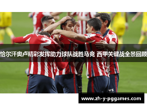 恰尔汗奥卢精彩发挥助力球队战胜马竞 西甲关键战全景回顾 恰尔汗奥卢精彩发挥助力球队战胜马竞 西甲关键战全景回顾