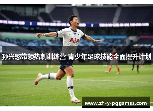 孙兴慜带领热刺训练营 青少年足球技能全面提升计划 孙兴慜带领热刺训练营 青少年足球技能全面提升计划