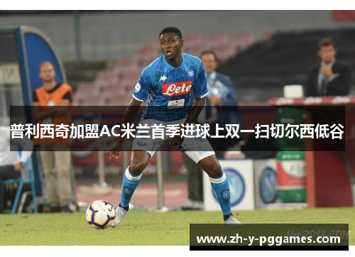 普利西奇加盟AC米兰首季进球上双一扫切尔西低谷 普利西奇加盟AC米兰首季进球上双一扫切尔西低谷