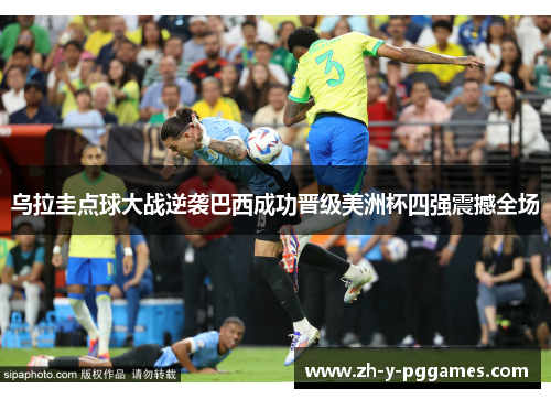 乌拉圭点球大战逆袭巴西成功晋级美洲杯四强震撼全场