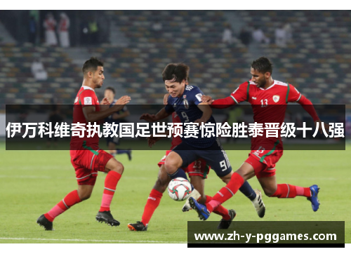 伊万科维奇执教国足世预赛惊险胜泰晋级十八强