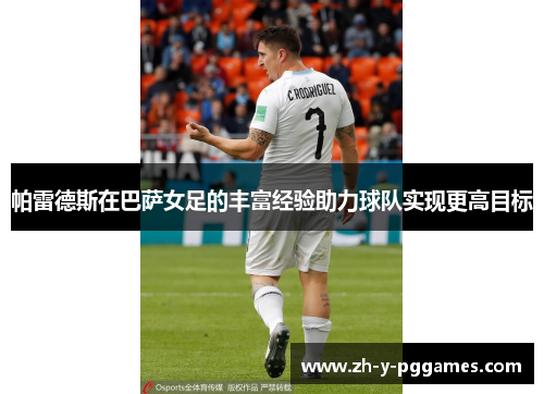 帕雷德斯在巴萨女足的丰富经验助力球队实现更高目标