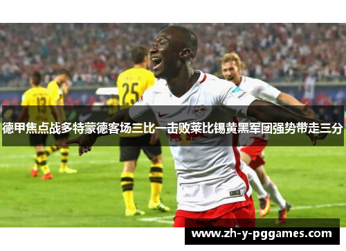 德甲焦点战多特蒙德客场三比一击败莱比锡黄黑军团强势带走三分