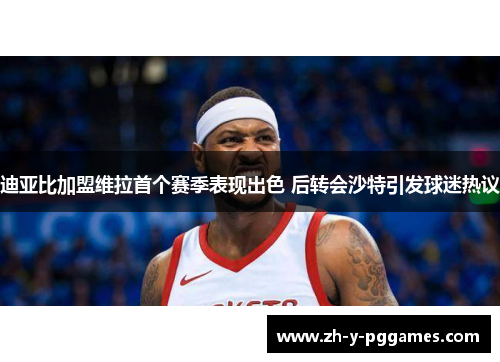 迪亚比加盟维拉首个赛季表现出色 后转会沙特引发球迷热议 迪亚比加盟维拉首个赛季表现出色 后转会沙特引发球迷热议