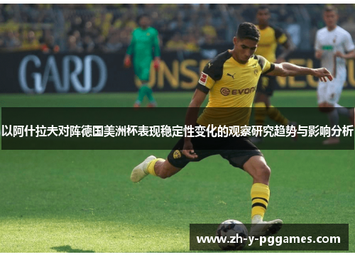 以阿什拉夫对阵德国美洲杯表现稳定性变化的观察研究趋势与影响分析 以阿什拉夫对阵德国美洲杯表现稳定性变化的观察研究趋势与影响分析