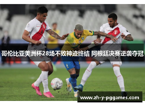 哥伦比亚美洲杯28场不败神迹终结 阿根廷决赛逆袭夺冠 哥伦比亚美洲杯28场不败神迹终结 阿根廷决赛逆袭夺冠