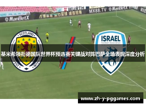 基米希领衔德国队世界杯预选赛关键战对阵巴萨全场表现深度分析 基米希领衔德国队世界杯预选赛关键战对阵巴萨全场表现深度分析