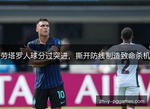 劳塔罗人球分过突进，撕开防线制造致命杀机